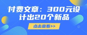 付费文章：300元设计出20个新品-乌龙学社