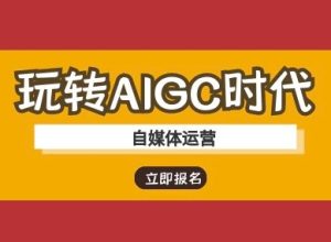 玩转AIGC时代-自媒体运营ai教程-乌龙学社