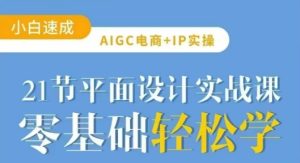 AIGC电商必备实操21节平面设计实战课，教你玩转AI-乌龙学社