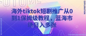 海外tiktok短剧推广从0到1保姆级教程，蓝海市场日入多张-乌龙学社