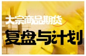 倍增计划·大宗商品期货复盘与计划,掌握在复杂多变的市场中做出明智的交易决策-乌龙学社