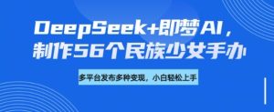 DeepSeek+即梦AI,制作56个民族少女手办,附详细教程+变现方向-乌龙学社