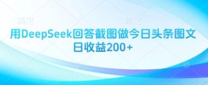 用DeepSeek回答截图做今日头条图文日收益200+-乌龙学社