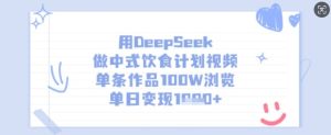 用DeepSeek做中式饮食计划视频,单条作品100W浏览,单日变现多张-乌龙学社