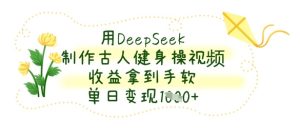 用DeepSeek制作古人健身操视频,收益拿到手软,单日变现数张-乌龙学社