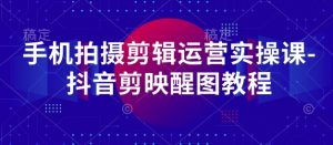 手机拍摄剪辑运营实操课-抖音剪映醒图教程-乌龙学社