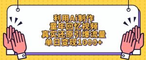 利用Ai制作童年回忆视频，真实还原引爆流量，单日变现数张-乌龙学社