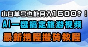 小白单号也能月入1500？AI一键搞定旅游视频，最新携程搬砖教程-乌龙学社
