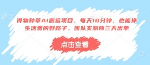 得物种草AI搬运项目，每天10分钟，也能挣生活费的野路子，团队实测两三天出单-乌龙学社