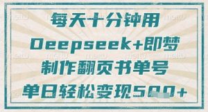每天十分钟，用Deepseek+即梦，制作翻页书单号，疯狂涨粉，单日轻松变现5张-乌龙学社