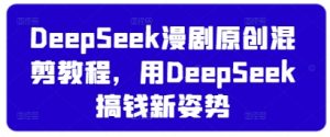 DeepSeek漫剧原创混剪教程，用DeepSeek搞钱新姿势-乌龙学社