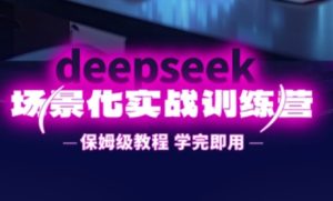 DeepSeek场景化实战训练营，保姆级教程，学完即用，手把手教你用DeepSeek提升效率-乌龙学社