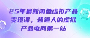 25年最新闲鱼虚拟产品变现课，普通人的虚拟产品电商第一站-乌龙学社