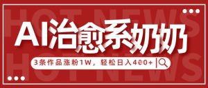 AI治愈系老奶奶情感赛道，3条作品涨粉1W+，小白轻松日入4张+-乌龙学社