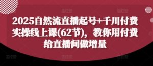 2025自然流直播起号+千川付费实操线上课(62节)，教你用付费给直播间做增量-乌龙学社