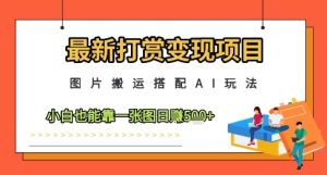 最新打赏变现项目，图片搬运搭配AI玩法，小白也能靠一张图日入5张-乌龙学社