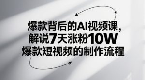爆款背后的AI视频课，解说7天涨粉10W爆款短视频的制作流程-乌龙学社
