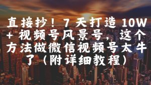 直接抄！7 天打造 10W + 视频号风景号，这个方法做微信视频号太牛了(附详细教程)-乌龙学社