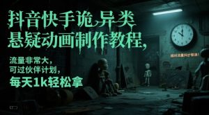 抖音快手诡异类悬疑动画制作教程，流量非常大，可过伙伴计划，每天1k轻松拿-乌龙学社