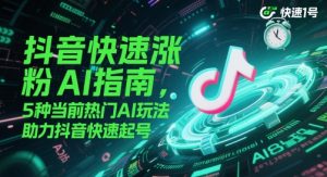 抖音快速涨粉AI指南，5种当前热门AI玩法，助力抖音快速起号-乌龙学社