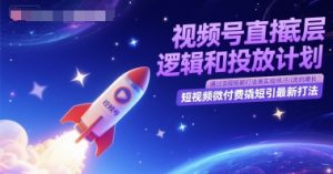 视频号直播底层逻辑和投放计划，短视频微付费撬短引最新打法-乌龙学社