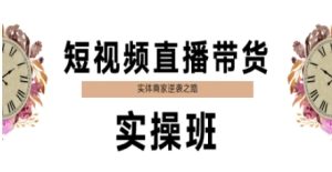 短视频直播带货实操班，实体商家逆袭之路-乌龙学社