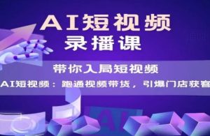 AI短视频爆款，带你入局短视频，跑通视频带货，引爆门店获客-乌龙学社
