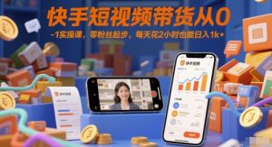 快手短视频带货从0-1实操课，零粉丝起步，每天花2小时也能日入1k+-乌龙学社
