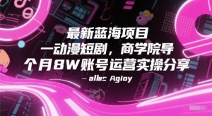 最新蓝海项目动漫短剧，商学院导师单抖音号一个月8W账号运营实操分享-乌龙学社