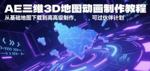 AE三维3D地图动画制作教程，从基础地图下载到高级制作，可过伙伴计划-乌龙学社