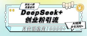 DeepSeek+创业粉精准引流，全新分享课4.0玩法，AI矩阵日引300+，多种变现方式，稳定月入1W-乌龙学社