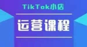 TikTok小店运营实操课,TK小店运营实操+疑难答疑-乌龙学社