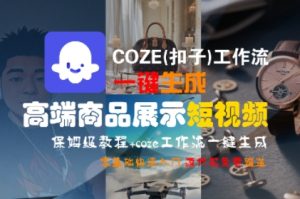 COZE(扣子)工作流一键生成高端商品展示短视频，保姆级教程，零基础快速人门-乌龙学社