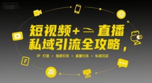 短视频+直播私域引流全攻略，IP打造 +视频引流 +直播引流 +私域沉淀-乌龙学社