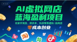 AI虚拟网店蓝海盈利项目，在家开淘宝、拼多多、抖店等虚拟品网店，零成本创业-乌龙学社