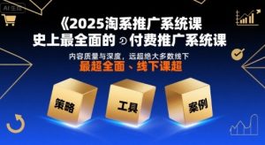 2025淘系推广系统课，史上最全面的付费推广系统课，内容质量与深度，远超绝大多数线下课-乌龙学社