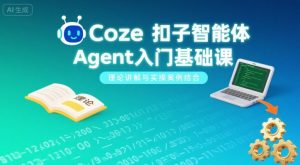 Coze扣子智能体Agent入门基础课，理论讲解与实操案例结合-乌龙学社