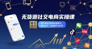 无货源社交电商实操课，绕开传统互联网电商模式，撒豆成兵，实现跨平台交易-乌龙学社