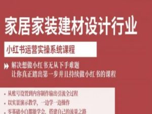 家居家装建材设计行业小红书运营实操系统课程，解决想做小红书无从下手难题让你真正踏出第一步-乌龙学社
