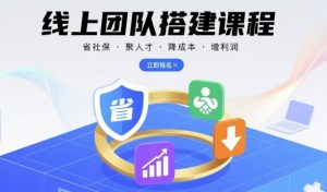 线上团队搭建课程，省社保，聚人才，降成本，增利润，团队管理必看-乌龙学社