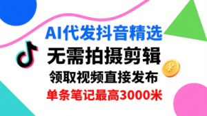 AI代发抖音精选，领取视频直接发布，单号每天领取3条，单条笔记最高3k，无需拍摄剪辑，懒人福利-乌龙学社