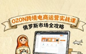 俄罗斯跨境OZON快速上手，OZ0N跨境电商运营实战课，俄罗斯市场全攻略-乌龙学社