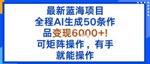 最新蓝海项目：全程AI生成50条作品变现6k+，可矩阵操作，有手就能操作-乌龙学社