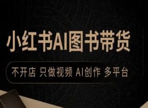 小红书AI图书带货，不开店，只做视频，AI创作，多平台-乌龙学社