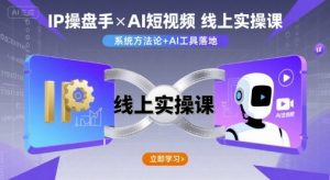 IP操盘手线上实操课，AI短视频线上课-乌龙学社