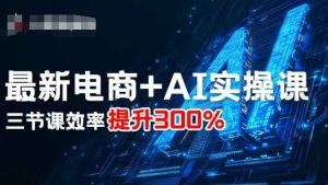 最新电商+AI实操课，三节课效率提升300%-乌龙学社