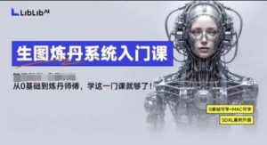 LibLibAI哩布哩布生图炼丹系统入门课，从生图到炼丹，只学这一门就够了-乌龙学社