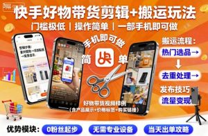 快手好物带货剪辑+搬运玩法，门槛极低，操作简单，一部手机即可玩做-乌龙学社