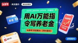 用AI万能指令写养老金，头条号7天狂撸2k【附AI指令】-乌龙学社