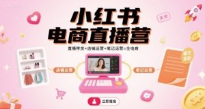 小红书电商直播营，直播带货+店铺运营+笔记运营=全电商-乌龙学社